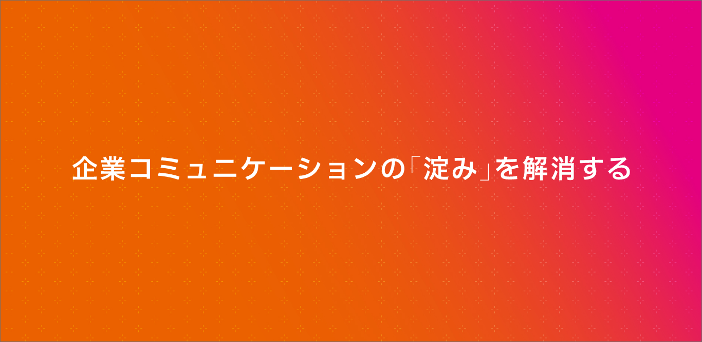 企業コミュニケーションの「淀み」を解消する